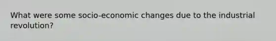 What were some socio-economic changes due to the industrial revolution?