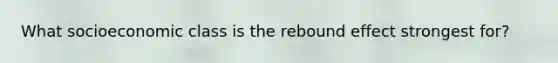 What socioeconomic class is the rebound effect strongest for?