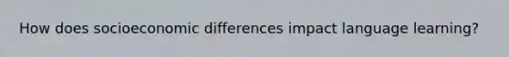 How does socioeconomic differences impact language learning?