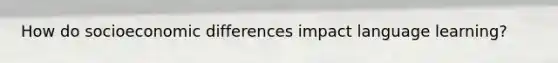 How do socioeconomic differences impact language learning?