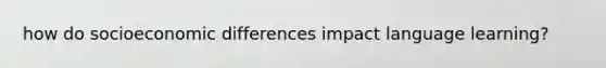 how do socioeconomic differences impact language learning?
