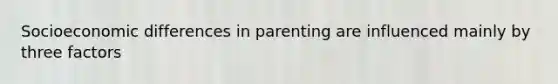 Socioeconomic differences in parenting are influenced mainly by three factors