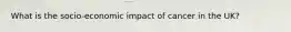 What is the socio-economic impact of cancer in the UK?