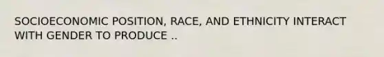 SOCIOECONOMIC POSITION, RACE, AND ETHNICITY INTERACT WITH GENDER TO PRODUCE ..