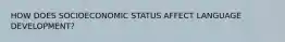 HOW DOES SOCIOECONOMIC STATUS AFFECT LANGUAGE DEVELOPMENT?