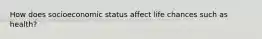 How does socioeconomic status affect life chances such as health?