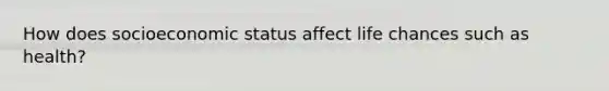 How does socioeconomic status affect life chances such as health?