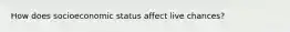 How does socioeconomic status affect live chances?