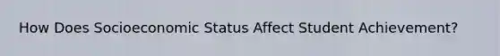 How Does Socioeconomic Status Affect Student Achievement?