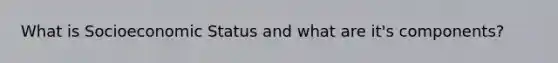 What is Socioeconomic Status and what are it's components?