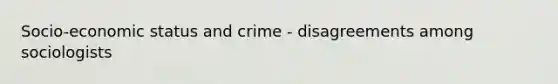 Socio-economic status and crime - disagreements among sociologists