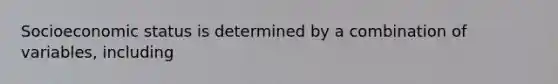 Socioeconomic status is determined by a combination of variables, including