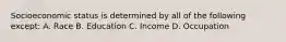 Socioeconomic status is determined by all of the following except: A. Race B. Education C. Income D. Occupation