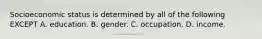 Socioeconomic status is determined by all of the following EXCEPT A. education. B. gender. C. occupation. D. income.