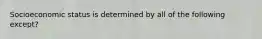 Socioeconomic status is determined by all of the following except?