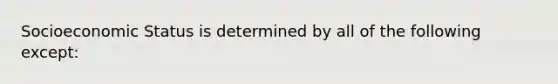 Socioeconomic Status is determined by all of the following except: