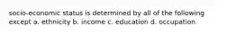 socio-economic status is determined by all of the following except a. ethnicity b. income c. education d. occupation