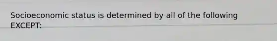 Socioeconomic status is determined by all of the following EXCEPT: