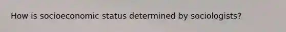 How is socioeconomic status determined by sociologists?