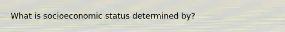 What is socioeconomic status determined by?