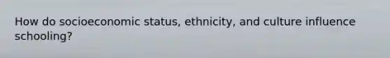 How do socioeconomic status, ethnicity, and culture influence schooling?