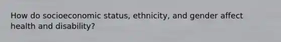 How do socioeconomic status, ethnicity, and gender affect health and disability?