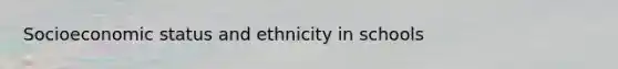 Socioeconomic status and ethnicity in schools