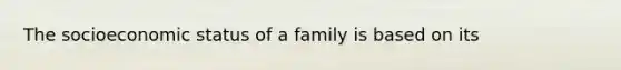 The socioeconomic status of a family is based on its