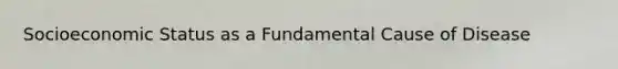 Socioeconomic Status as a Fundamental Cause of Disease