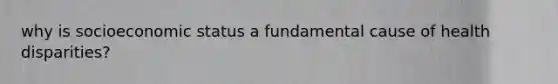why is socioeconomic status a fundamental cause of health disparities?