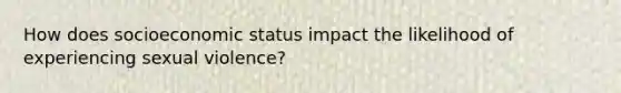 How does socioeconomic status impact the likelihood of experiencing sexual violence?