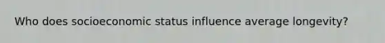 Who does socioeconomic status influence average longevity?