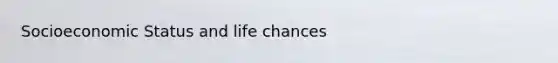 Socioeconomic Status and life chances