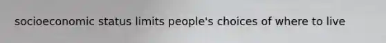 socioeconomic status limits people's choices of where to live