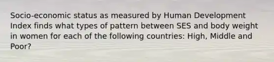 Socio-economic status as measured by Human Development Index finds what types of pattern between SES and body weight in women for each of the following countries: High, Middle and Poor?