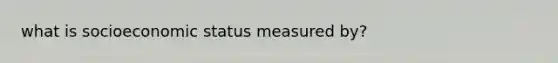 what is socioeconomic status measured by?