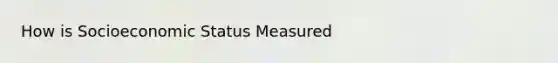 How is Socioeconomic Status Measured