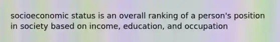 socioeconomic status is an overall ranking of a person's position in society based on income, education, and occupation