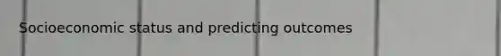 Socioeconomic status and predicting outcomes