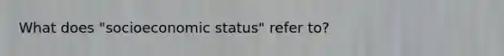 What does "socioeconomic status" refer to?