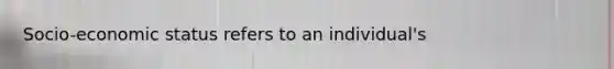 Socio-economic status refers to an individual's
