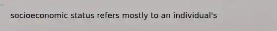 socioeconomic status refers mostly to an individual's