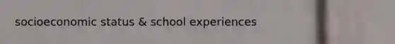 socioeconomic status & school experiences