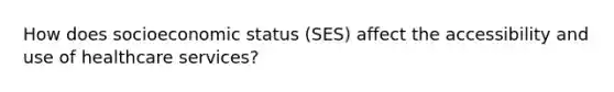 How does socioeconomic status (SES) affect the accessibility and use of healthcare services?