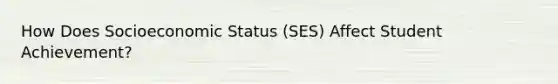 How Does Socioeconomic Status (SES) Affect Student Achievement?