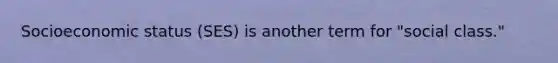Socioeconomic status (SES) is another term for "social class."