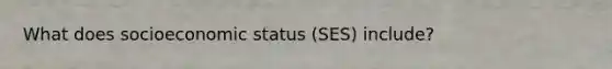 What does socioeconomic status (SES) include?