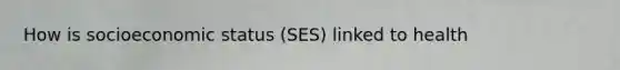 How is socioeconomic status (SES) linked to health