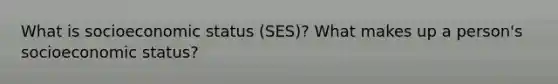 What is socioeconomic status (SES)? What makes up a person's socioeconomic status?