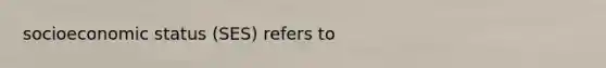 socioeconomic status (SES) refers to